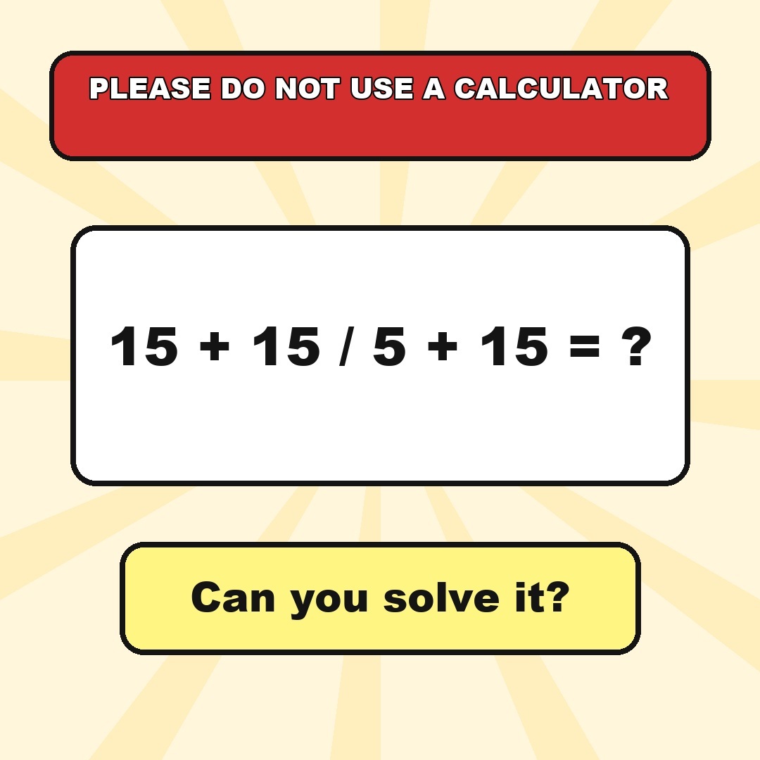 Answer: 15 + 15 / 5 + 15