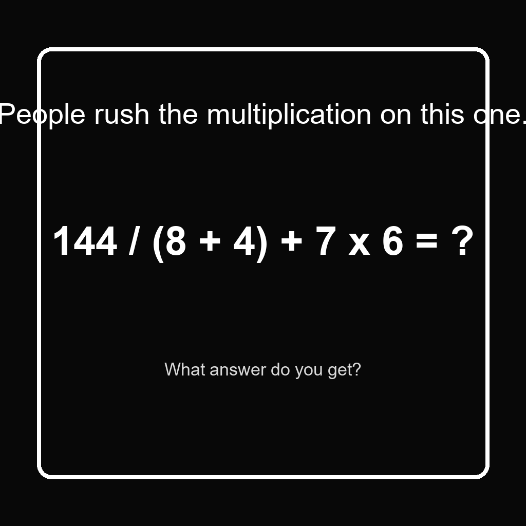 Answer: 144 Divided by 8 Plus 4 Plus 7 Times 6