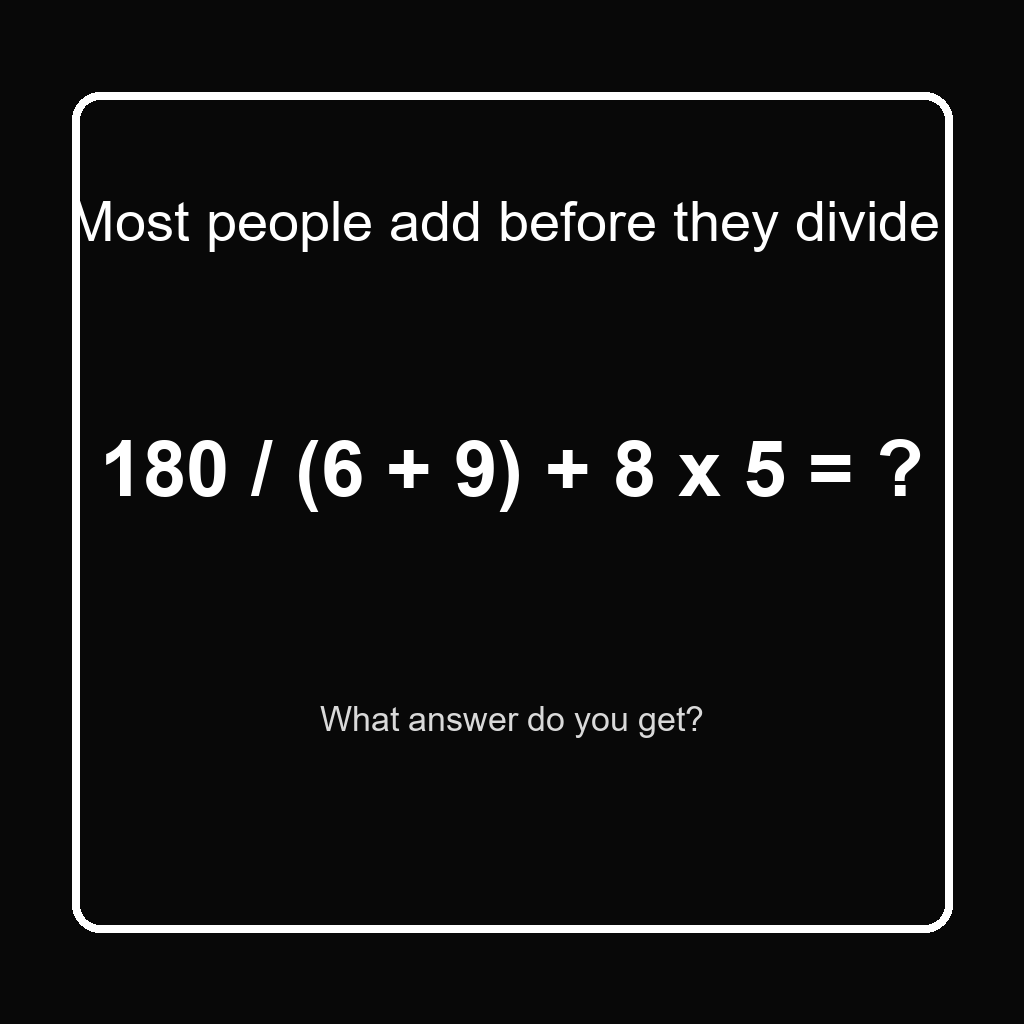 Answer: 180 Divided by 6 Plus 9 Plus 8 Times 5
