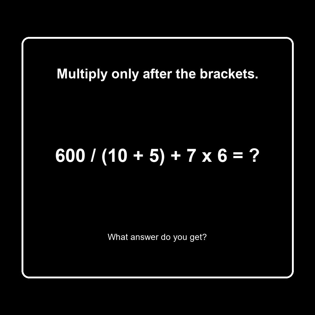 Answer: 600 Divided by (10 + 5) Plus 7 Times 6